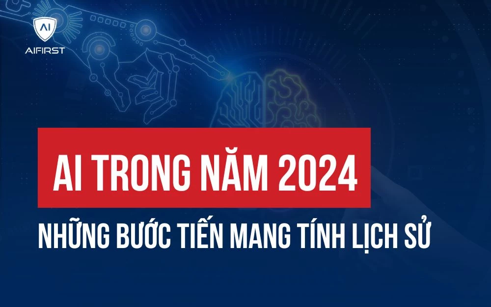 AI TRONG NĂM 2024: NHỮNG BƯỚC TIẾN MANG TÍNH LỊCH SỬ