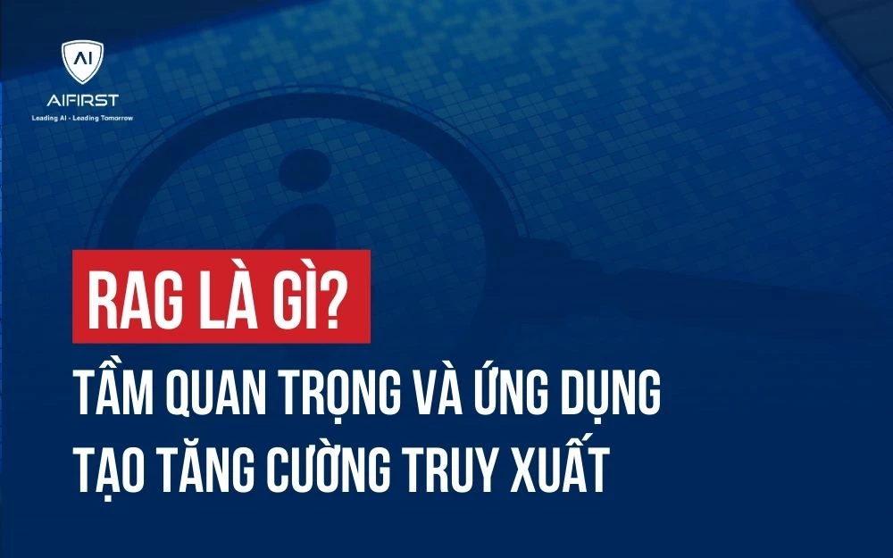 RAG LÀ GÌ? TẦM QUAN TRỌNG VÀ ỨNG DỤNG TẠO TĂNG CƯỜNG TRUY XUẤT