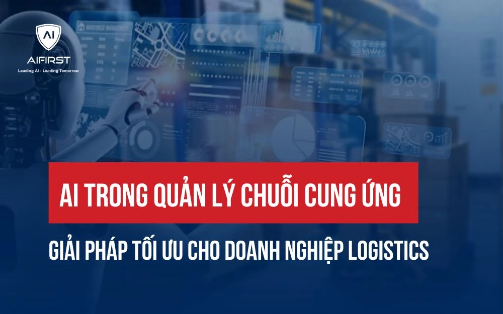 AI TRONG QUẢN LÝ CHUỖI CUNG ỨNG: GIẢI PHÁP TỐI ƯU CHO DOANH NGHIỆP LOGISTICS