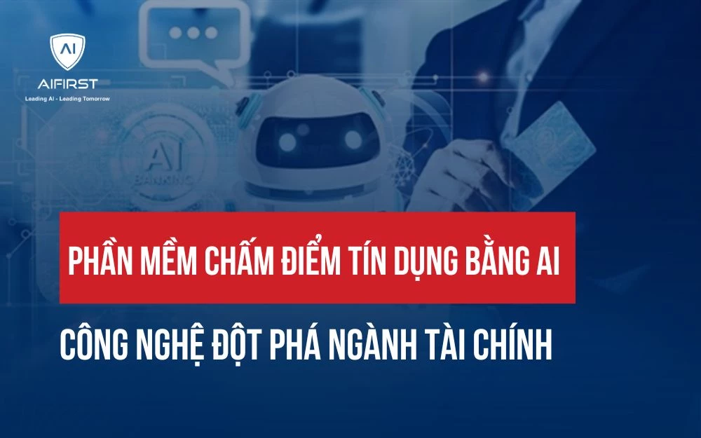 PHẦN MỀM CHẤM ĐIỂM TÍN DỤNG BẰNG AI: CÔNG NGHỆ ĐỘT PHÁ NGÀNH TÀI CHÍNH