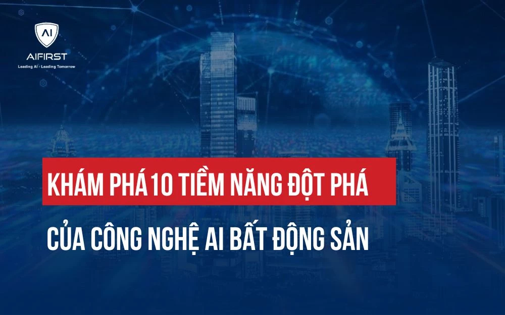 KHÁM PHÁ 10 TIỀM NĂNG ĐỘT PHÁ CỦA CÔNG NGHỆ AI BẤT ĐỘNG SẢN