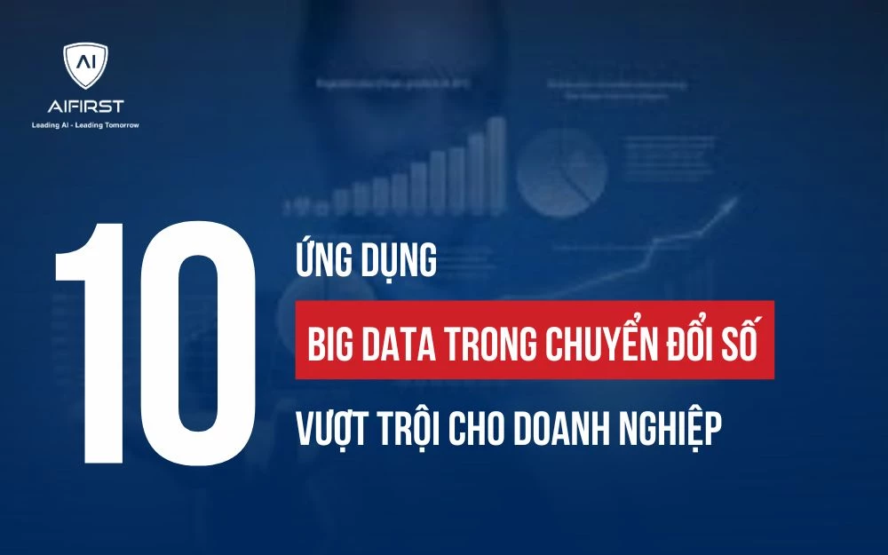 BIG DATA TRONG CHUYỂN ĐỔI SỔ VÀ 10 ỨNG DỤNG VƯỢT TRỘI CHO DOANH NGHIỆP