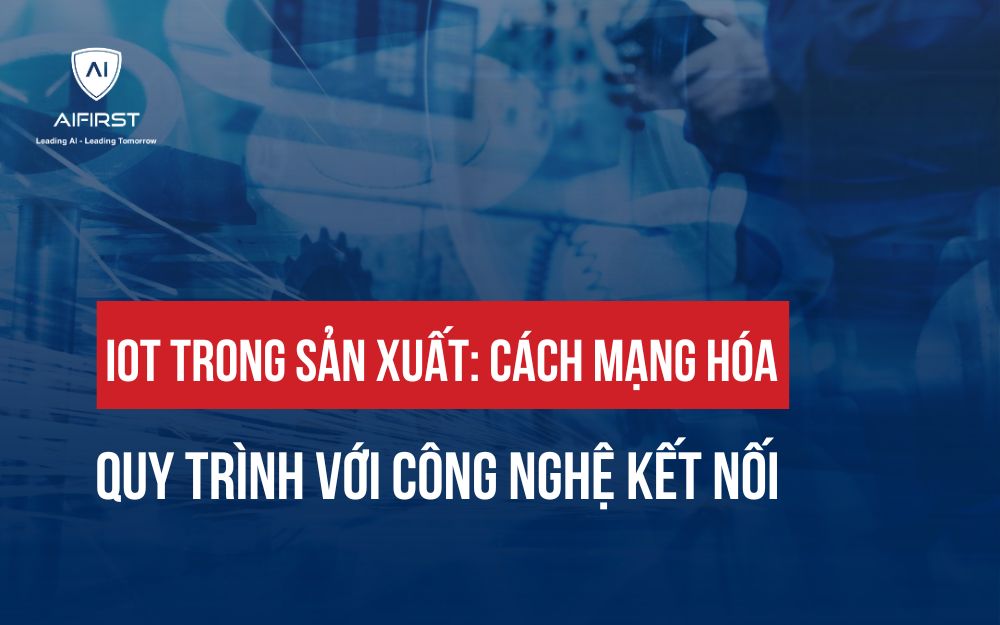 IOT TRONG SẢN XUẤT: CÁCH MẠNG HÓA QUY TRÌNH VỚI CÔNG NGHỆ KẾT NỐI