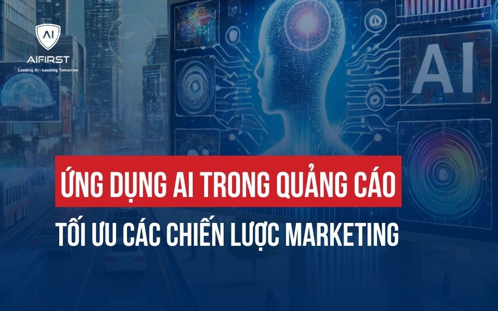 ỨNG DỤNG AI TRONG QUẢNG CÁO: TỐI ƯU CÁC CHIẾN LƯỢC MARKETING