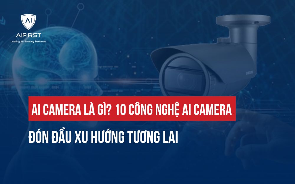 AI CAMERA LÀ GÌ?10 CÔNG NGHỆ AI CAMERA ĐÓN ĐẦU XU HƯỚNG TƯƠNG LAI