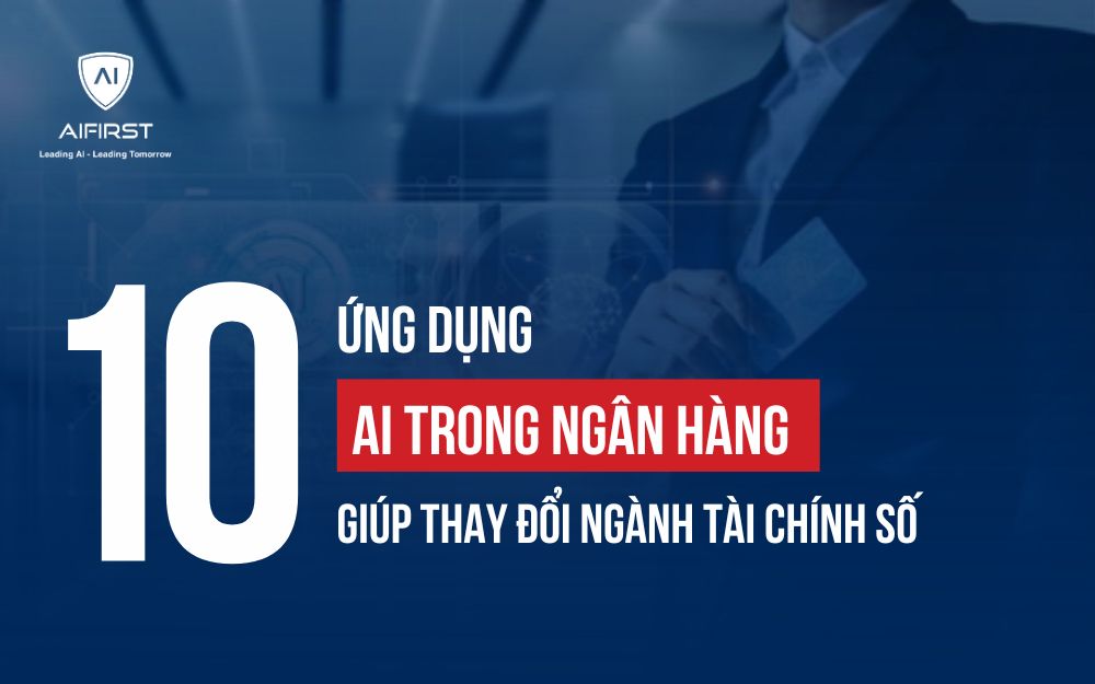 10 ỨNG DỤNG AI TRONG NGÂN HÀNG GIÚP THAY ĐỔI NGÀNH TÀI CHÍNH SỐ