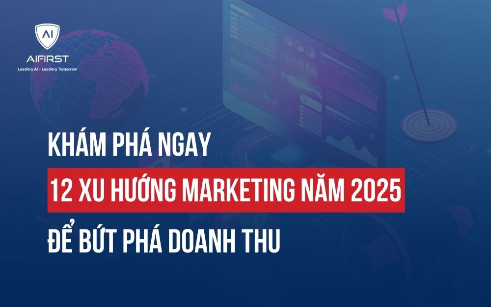 KHÁM PHÁ NGAY 12 XU HƯỚNG MARKETING NĂM 2025 ĐỂ BỨT PHÁ DOANH THU