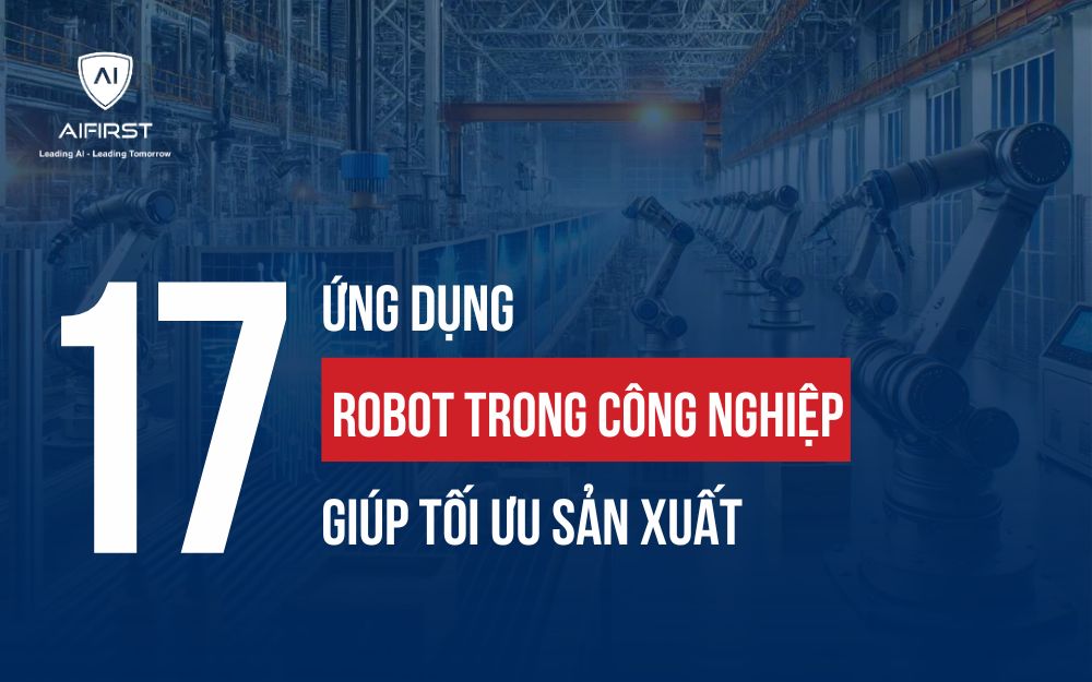 KHÁM PHÁ 17 ỨNG DỤNG ROBOT TRONG CÔNG NGHIỆP GIÚP TỐI ƯU SẢN XUẤT