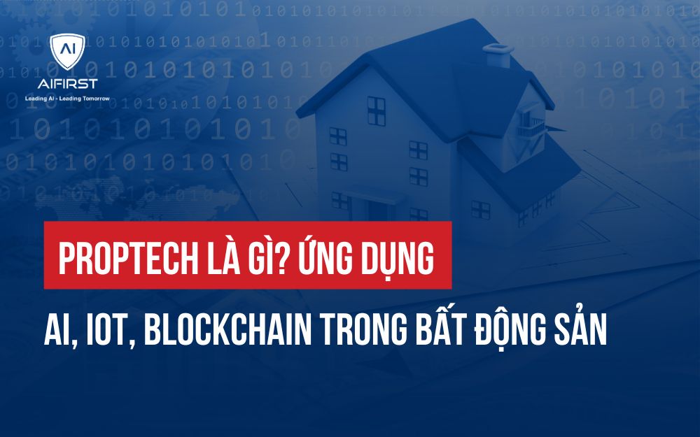 PROPTECH LÀ GÌ? ỨNG DỤNG AI, IOT, BLOCKCHAIN TRONG BẤT ĐỘNG SẢN