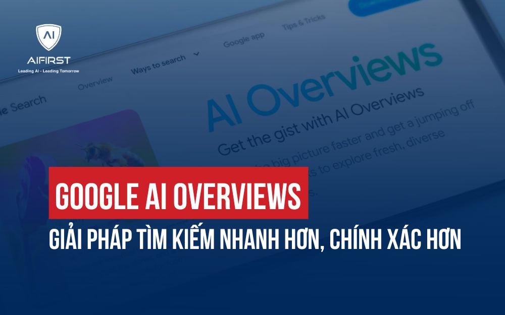 GOOGLE AI OVERVIEWS: GIẢI PHÁP TÌM KIẾM NHANH HƠN, CHÍNH XÁC HƠN