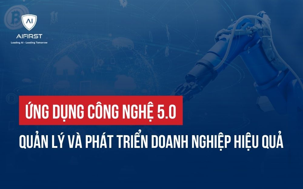 ỨNG DỤNG CÔNG NGHỆ 5.0 QUẢN LÝ VÀ PHÁT TRIỂN DOANH NGHIỆP HIỆU QUẢ