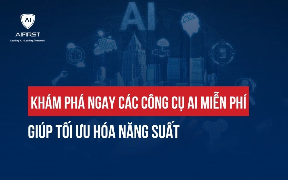 KHÁM PHÁ NGAY CÁC CÔNG CỤ AI MIỄN PHÍ GIÚP TỐI ƯU HÓA NĂNG SUẤT