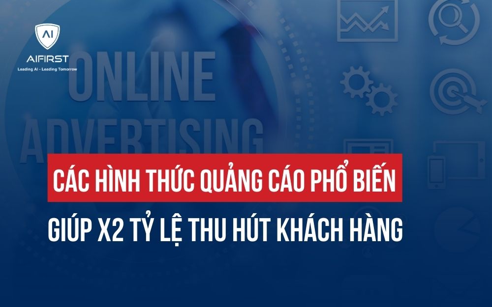 CÁC HÌNH THỨC QUẢNG CÁO PHỔ BIẾN GIÚP X2 TỶ LỆ THU HÚT KHÁCH HÀNG