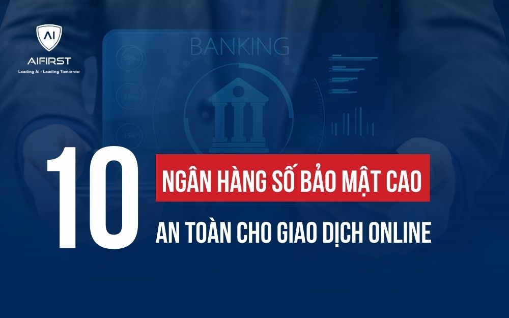 BẬT MÍ 10 NGÂN HÀNG SỐ BẢO MẬT CAO, AN TOÀN CHO GIAO DỊCH ONLINE