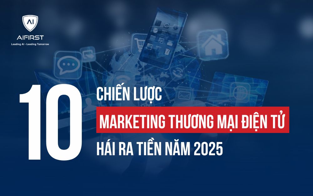 10 CHIẾN LƯỢC MARKETING THƯƠNG MẠI ĐIỆN TỬ HÁI RA TIỀN NĂM 2025