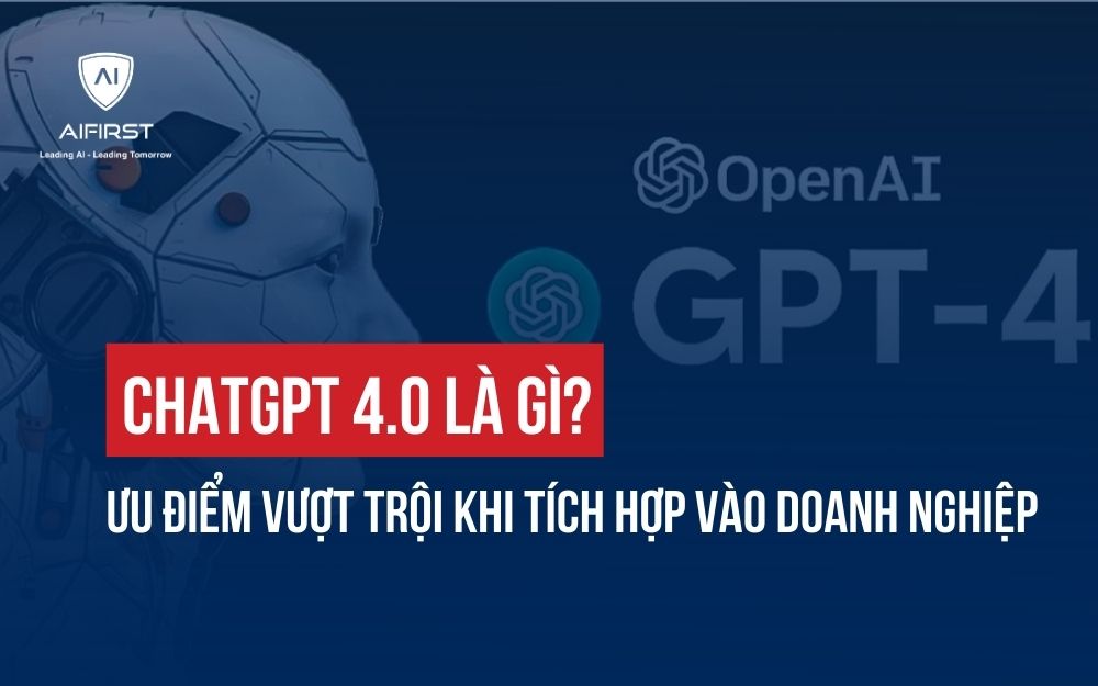 CHATGPT 4.0 LÀ GÌ? ƯU ĐIỂM VƯỢT TRỘI KHI TÍCH HỢP VÀO DOANH NGHIỆP