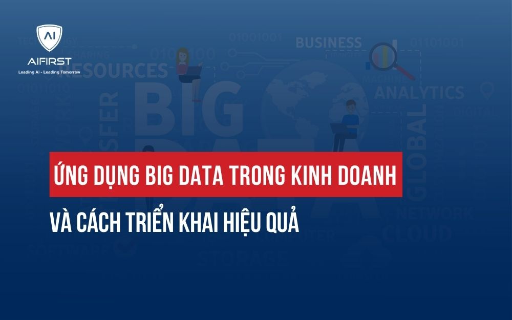 ỨNG DỤNG BIG DATA TRONG KINH DOANH VÀ CÁCH TRIỂN KHAI HIỆU QUẢ