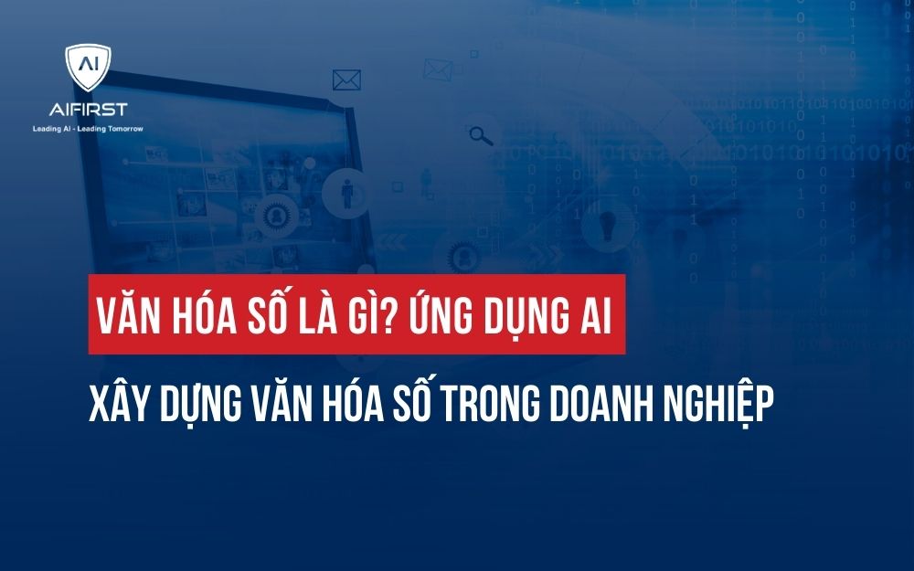 VĂN HÓA SỐ LÀ GÌ? ỨNG DỤNG AI XÂY DỰNG VĂN HÓA SỐ TRONG DOANH NGHIỆP