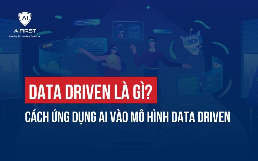 DATA DRIVEN LÀ GÌ? CÁCH ỨNG DỤNG AI VÀO MÔ HÌNH DATA DRIVEN