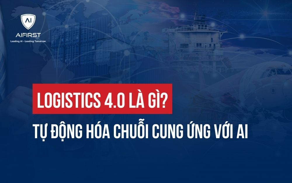 LOGISTICS 4.0 LÀ GÌ? GIẢI PHÁP TỰ ĐỘNG HÓA CHUỖI CUNG ỨNG VỚI AI