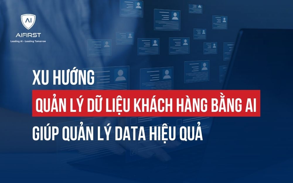 XU HƯỚNG QUẢN LÝ DỮ LIỆU KHÁCH HÀNG BẰNG AI GIÚP QUẢN LÝ DATA HIỆU QUẢ