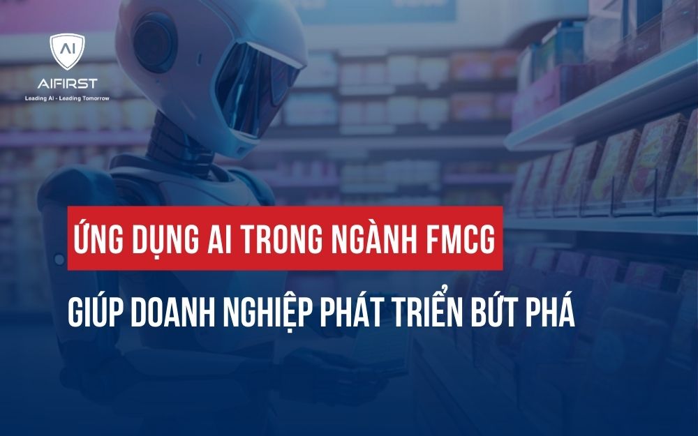 ỨNG DỤNG AI TRONG NGÀNH FMCG GIÚP DOANH NGHIỆP PHÁT TRIỂN BỨT PHÁ