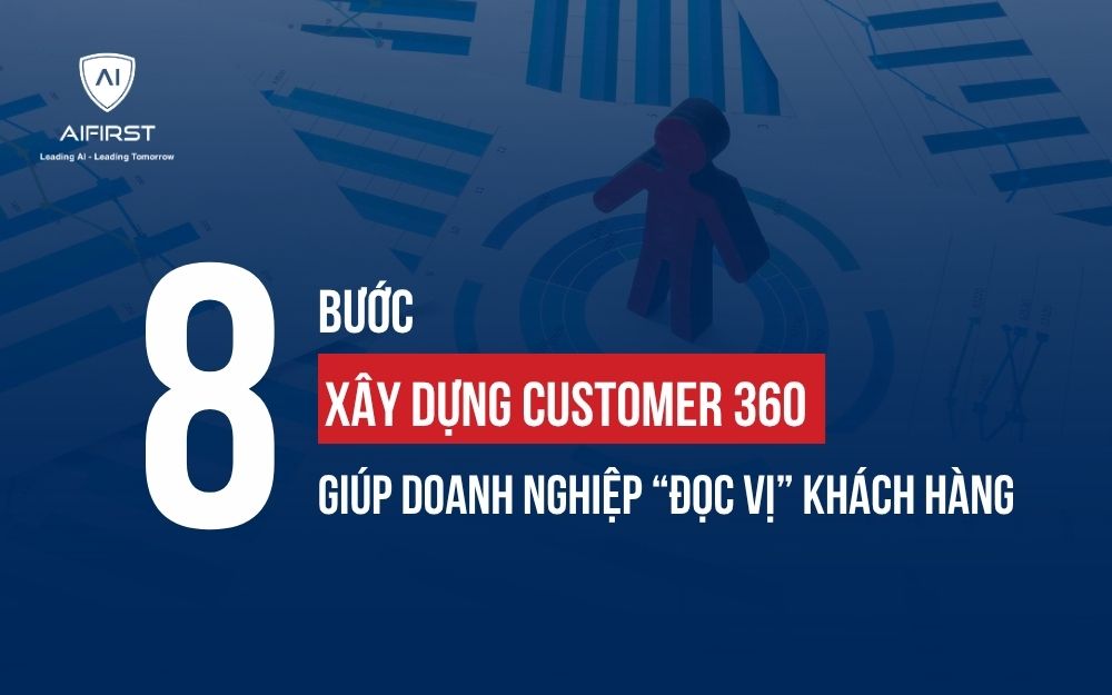 8 BƯỚC XÂY DỰNG CUSTOMER 360 GIÚP DOANH NGHIỆP “ĐỌC VỊ” KHÁCH HÀNG