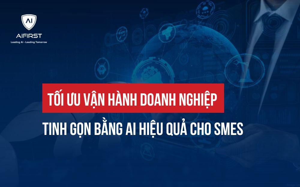 TỐI ƯU VẬN HÀNH DOANH NGHIỆP TINH GỌN BẰNG AI HIỆU QUẢ CHO SMES