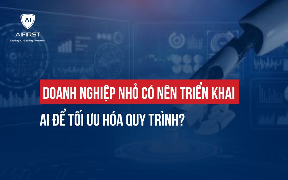 DOANH NGHIỆP NHỎ CÓ NÊN TRIỂN KHAI AI ĐỂ TỐI ƯU HÓA QUY TRÌNH?