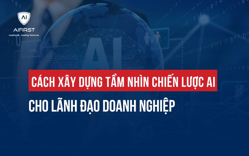 CÁCH XÂY DỰNG TẦM NHÌN CHIẾN LƯỢC AI CHO LÃNH ĐẠO DOANH NGHIỆP