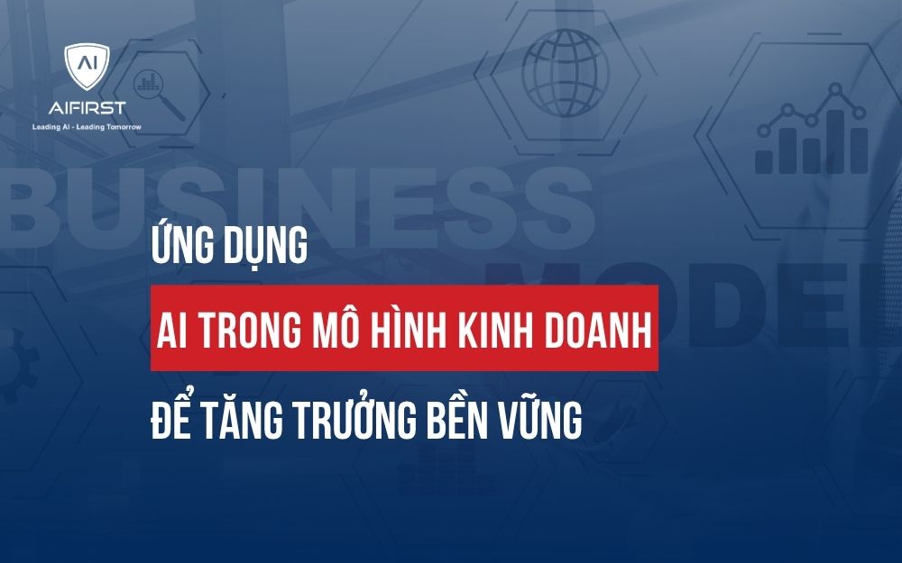 ỨNG DỤNG AI TRONG MÔ HÌNH KINH DOANH ĐỂ TĂNG TRƯỞNG BỀN VỮNG