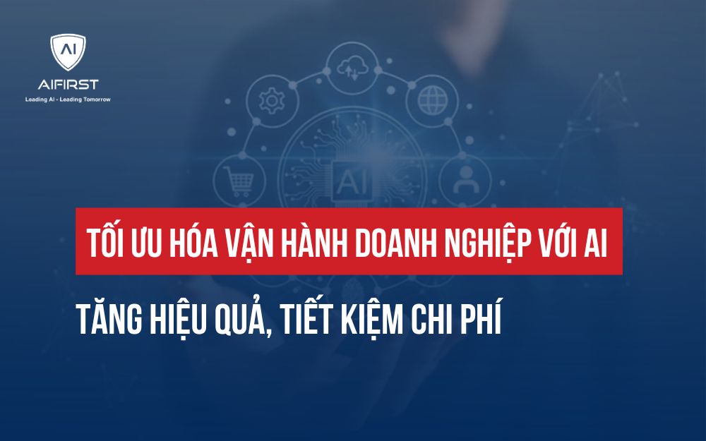 TỐI ƯU HÓA VẬN HÀNH DOANH NGHIỆP VỚI AI: TĂNG HIỆU QUẢ, GIẢM CHI PHÍ