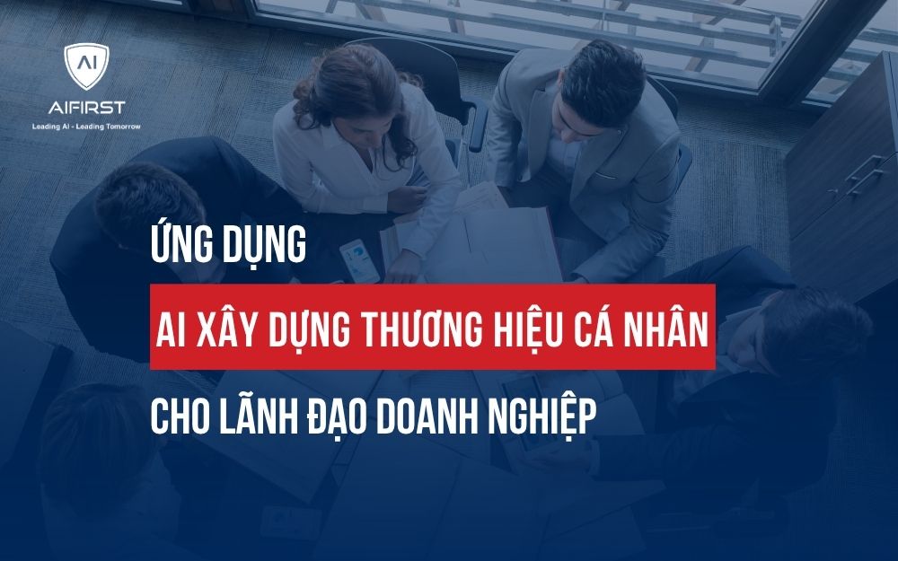 ỨNG DỤNG AI XÂY DỰNG THƯƠNG HIỆU CÁ NHÂN CHO LÃNH ĐẠO DOANH NGHIỆP