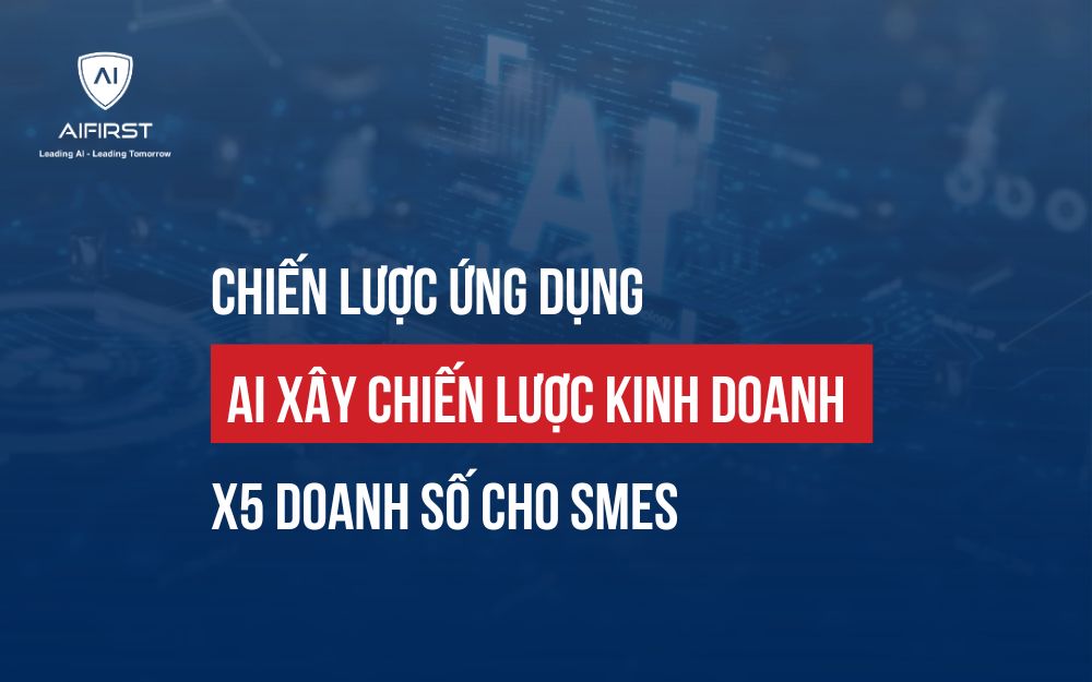 CHIẾN LƯỢC ỨNG DỤNG AI XÂY CHIẾN LƯỢC KINH DOANH X5 DOANH SỐ CHO SMEs
