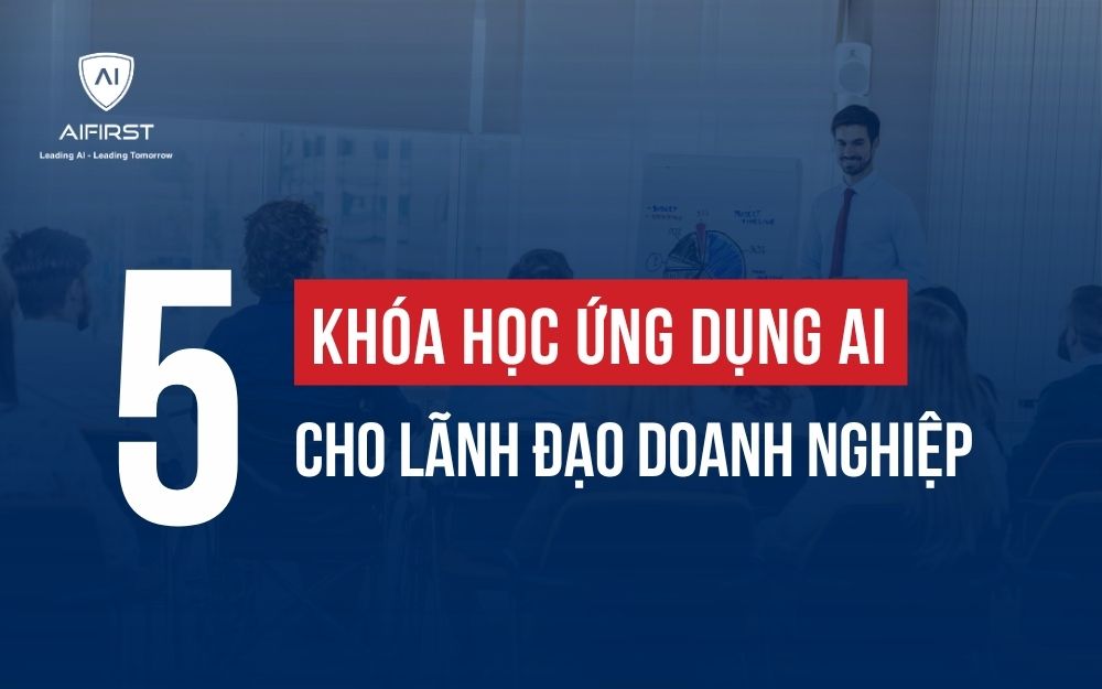 TOP 5 KHÓA HỌC ỨNG DỤNG AI CHO LÃNH ĐẠO DOANH NGHIỆP
