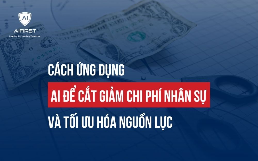 CÁCH ỨNG DỤNG AI ĐỂ CẮT GIẢM CHI PHÍ NHÂN SỰ VÀ TỐI ƯU HÓA NGUỒN LỰC