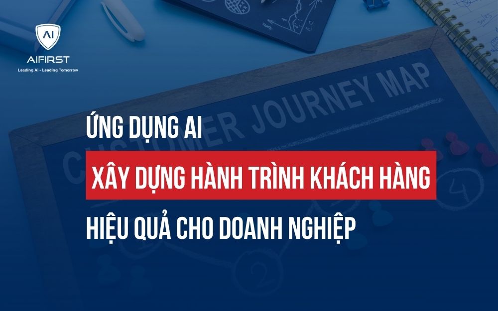 ỨNG DỤNG AI XÂY DỰNG HÀNH TRÌNH KHÁCH HÀNG HIỆU QUẢ CHO DOANH NGHIỆP