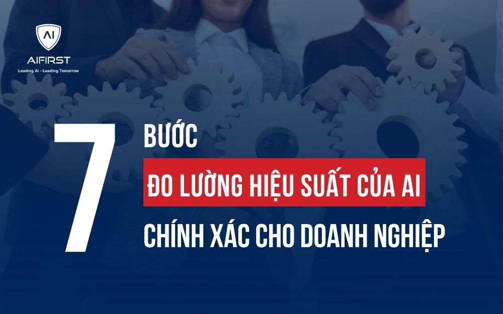 7 BƯỚC ĐO LƯỜNG HIỆU SUẤT CỦA AI CHÍNH XÁC CHO DOANH NGHIỆP