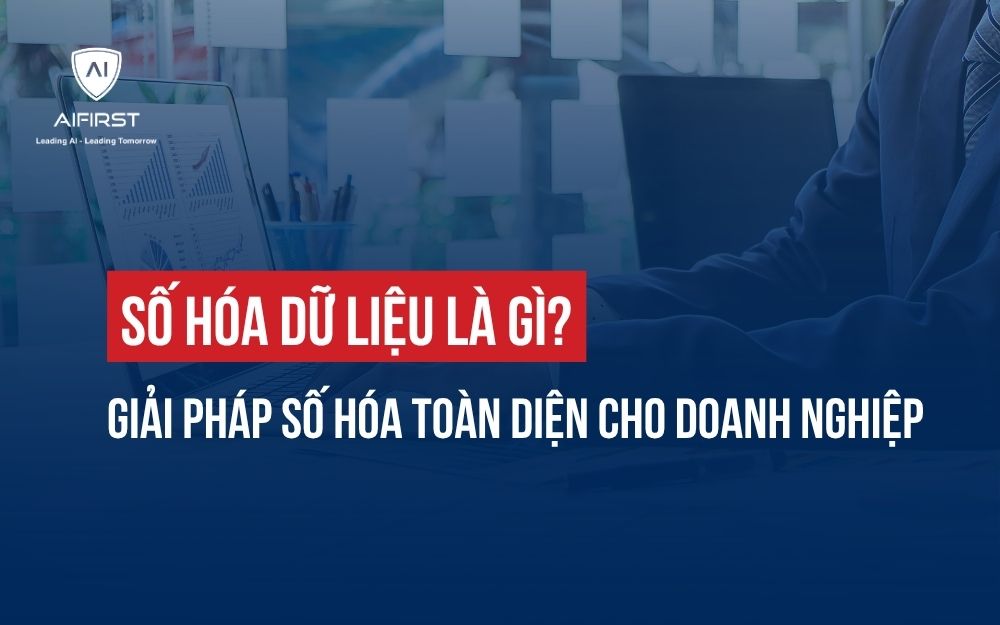 SỐ HÓA DỮ LIỆU LÀ GÌ? GIẢI PHÁP SỐ HÓA TOÀN DIỆN CHO DOANH NGHIỆP