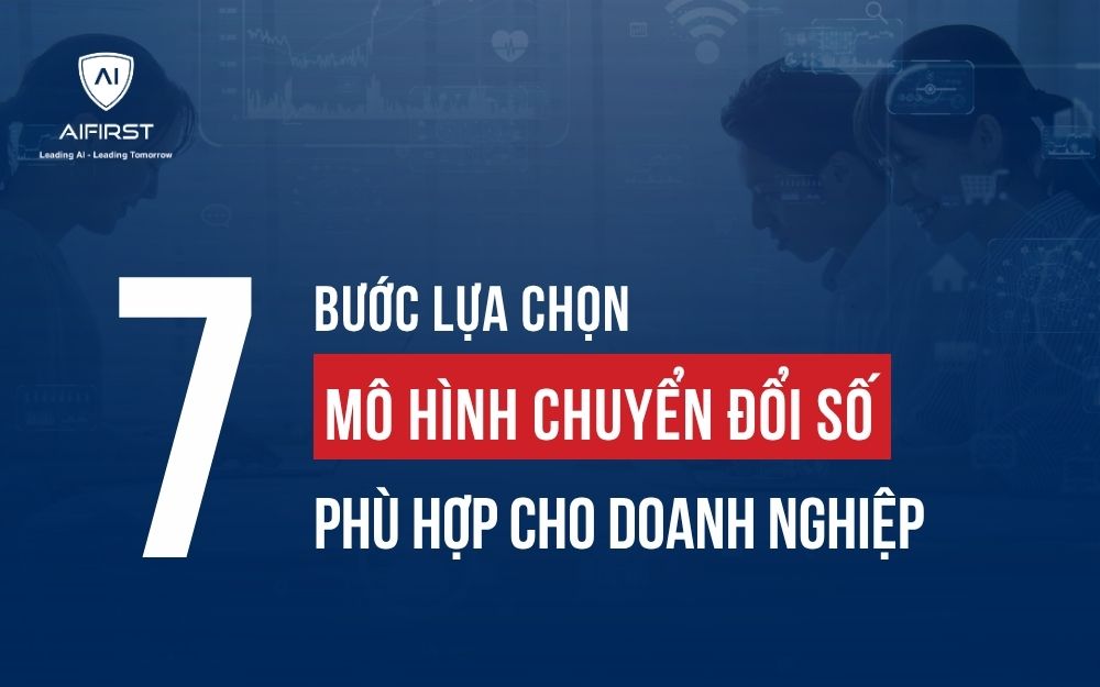 7 BƯỚC LỰA CHỌN MÔ HÌNH CHUYỂN ĐỔI SỐ PHÙ HỢP CHO DOANH NGHIỆP