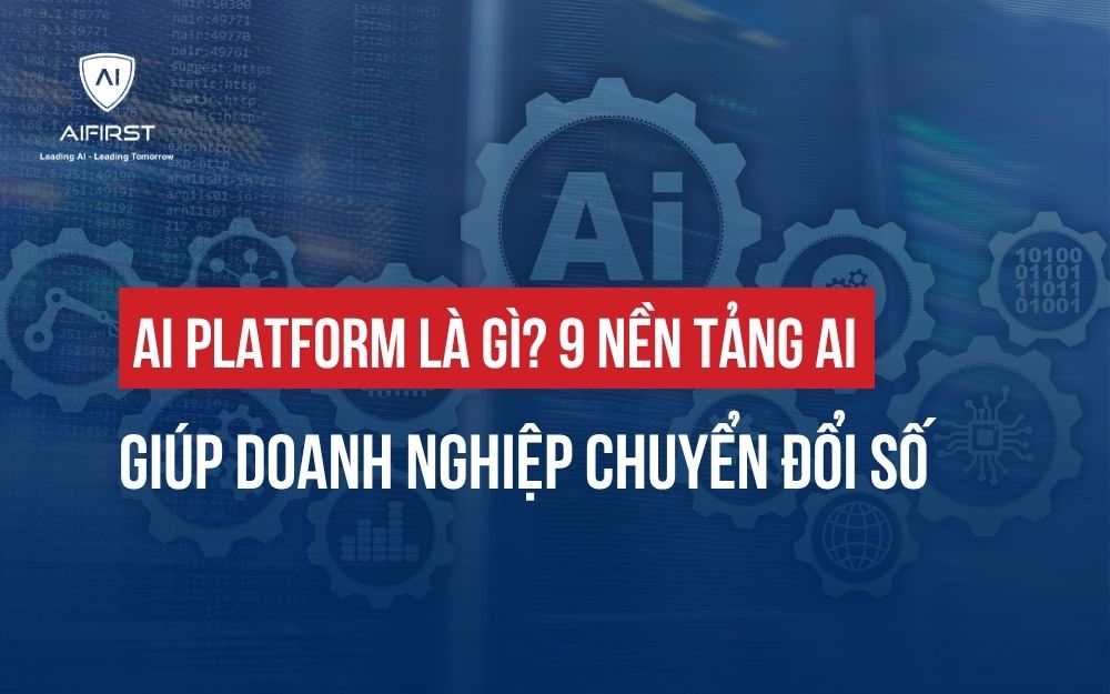 AI PLATFORM LÀ GÌ? 9 NỀN TẢNG AI GIÚP DOANH NGHIỆP CHUYỂN ĐỔI SỐ