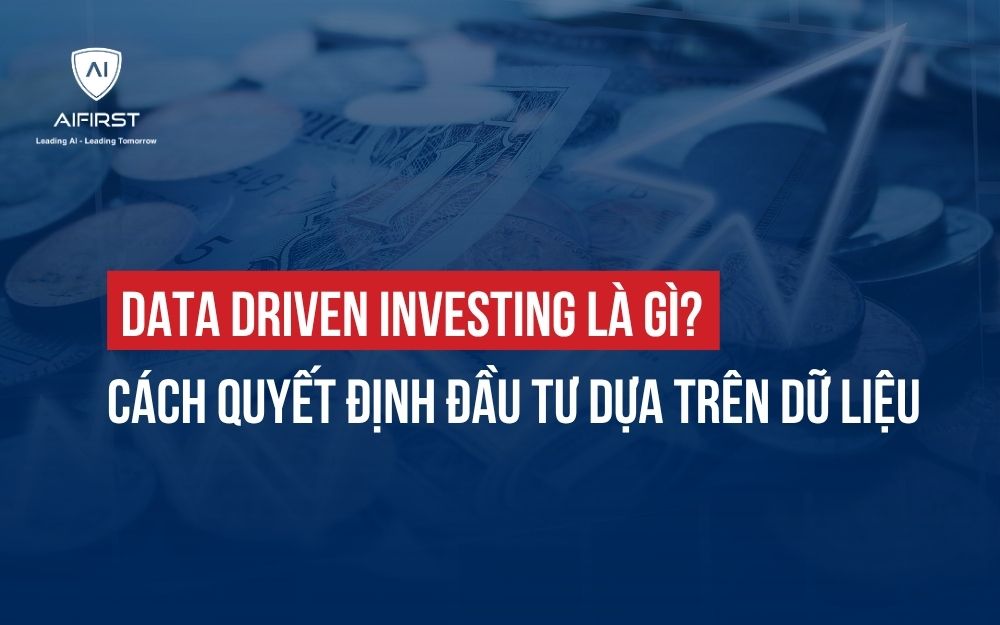 DATA DRIVEN INVESTING LÀ GÌ? CÁCH QUYẾT ĐỊNH ĐẦU TƯ DỰA TRÊN DỮ LIỆU