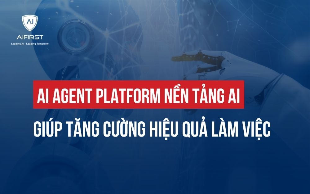 AI AGENT PLATFORM: NỀN TẢNG AI GIÚP TĂNG CƯỜNG HIỆU QUẢ LÀM VIỆC