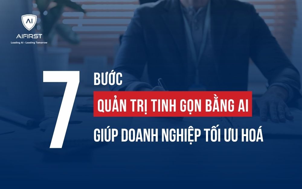 7 BƯỚC QUẢN TRỊ TINH GỌN BẰNG AI GIÚP DOANH NGHIỆP TỐI ƯU HOÁ