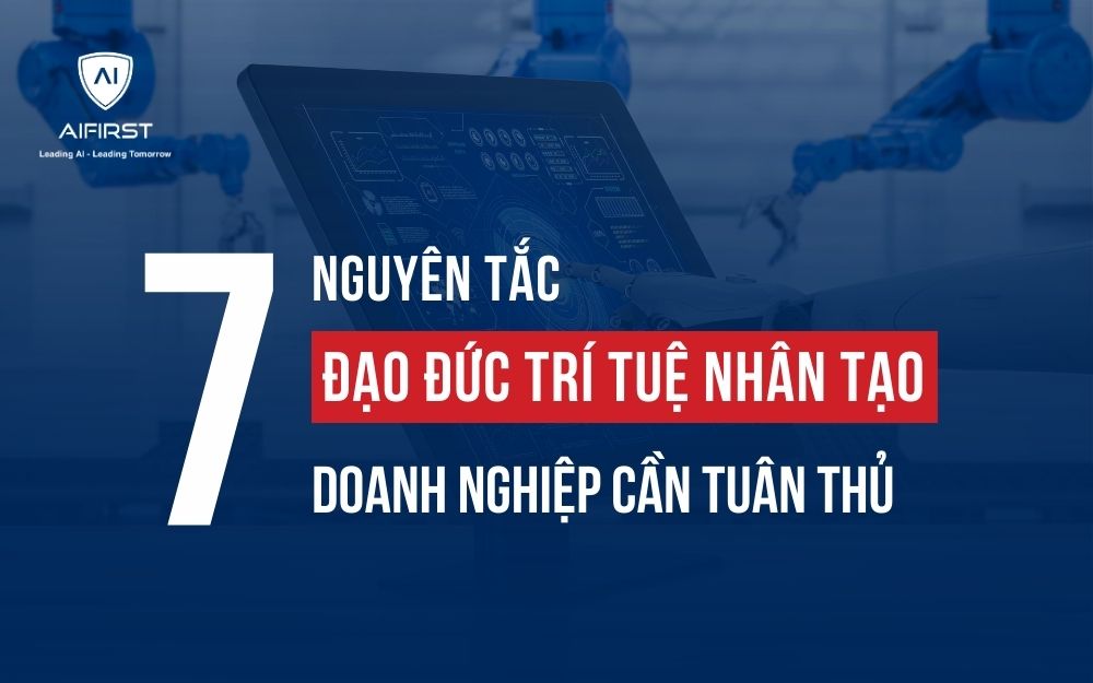 7 NGUYÊN TẮC ĐẠO ĐỨC TRÍ TUỆ NHÂN TẠO DOANH NGHIỆP CẦN TUÂN THỦ