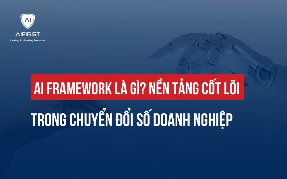 AI FRAMEWORK LÀ GÌ? NỀN TẢNG CỐT LÕI TRONG CHUYỂN ĐỔI SỐ DOANH NGHIỆP