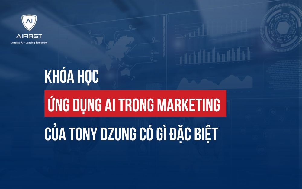 KHÓA HỌC ỨNG DỤNG AI TRONG MARKETING CỦA TONY DZUNG CÓ GÌ ĐẶC BIỆT