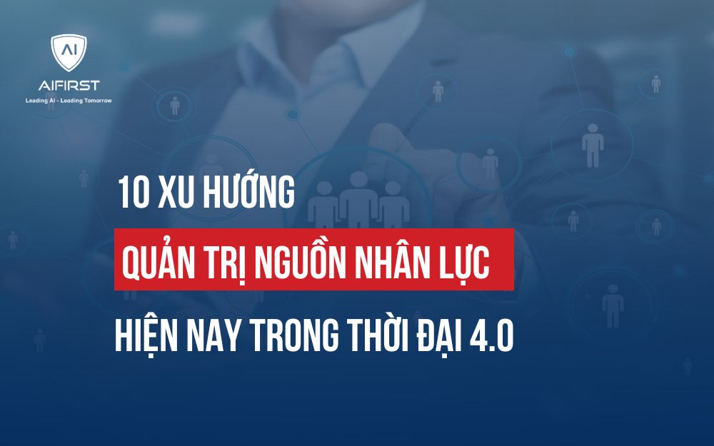 10 XU HƯỚNG QUẢN TRỊ NGUỒN NHÂN LỰC HIỆN NAY TRONG THỜI ĐẠI 4.0
