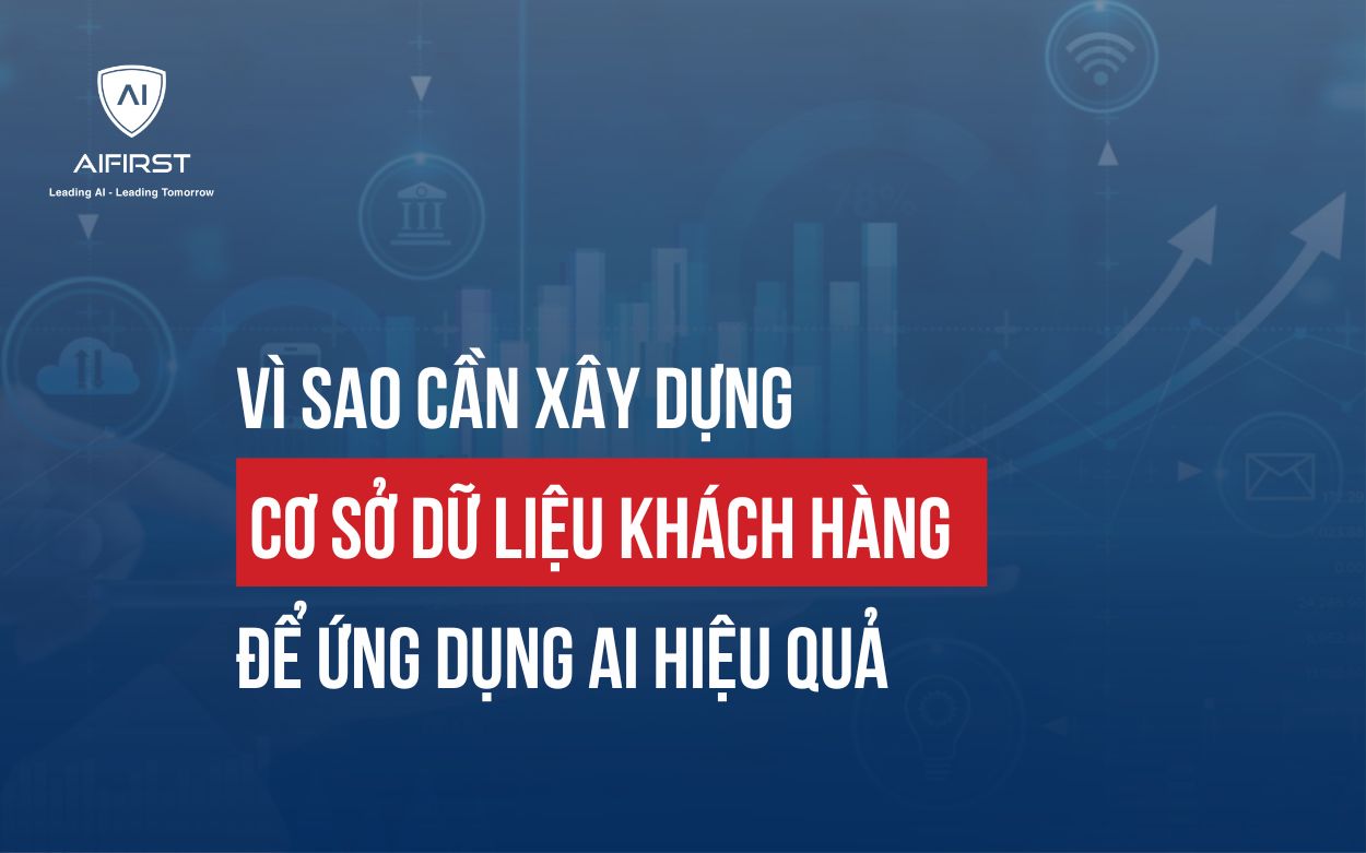 VÌ SAO CẦN XÂY DỰNG CƠ SỞ DỮ LIỆU KHÁCH HÀNG ĐỂ ỨNG DỤNG AI HIỆU QUẢ