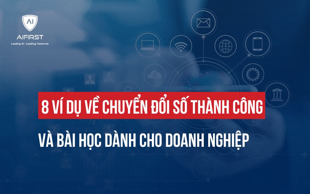 8 VÍ DỤ VỀ CHUYỂN ĐỔI SỐ THÀNH CÔNG VÀ BÀI HỌC DÀNH CHO DOANH NGHIỆP